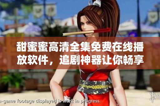 甜蜜蜜高清全集免費在線播放軟件，追劇神器讓你暢享影視美食