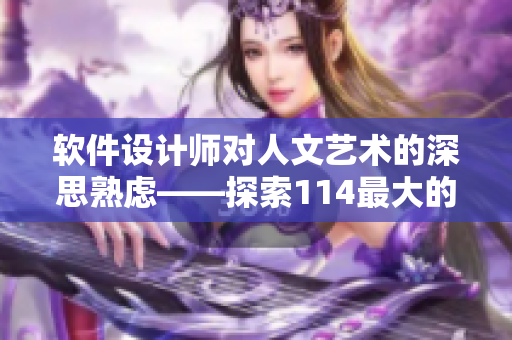 軟件設(shè)計師對人文藝術(shù)的深思熟慮——探索114最大的可能性