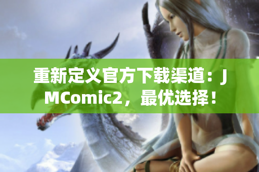重新定義官方下載渠道：JMComic2，最優(yōu)選擇！