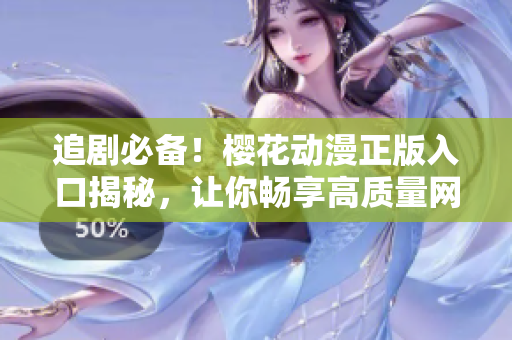追劇必備！櫻花動漫正版入口揭秘，讓你暢享高質(zhì)量網(wǎng)絡(luò)軟件