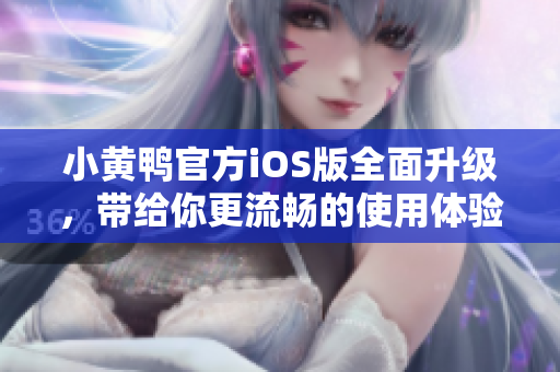 小黃鴨官方iOS版全面升級(jí)，帶給你更流暢的使用體驗(yàn)