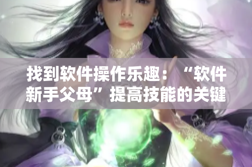 找到軟件操作樂趣：“軟件新手父母”提高技能的關(guān)鍵性。
