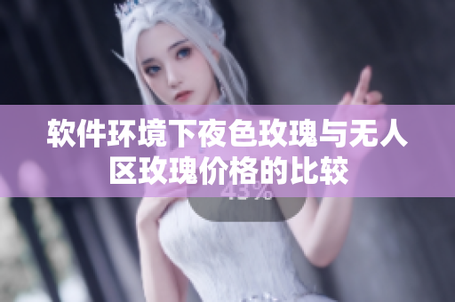 軟件環(huán)境下夜色玫瑰與無人區(qū)玫瑰價(jià)格的比較
