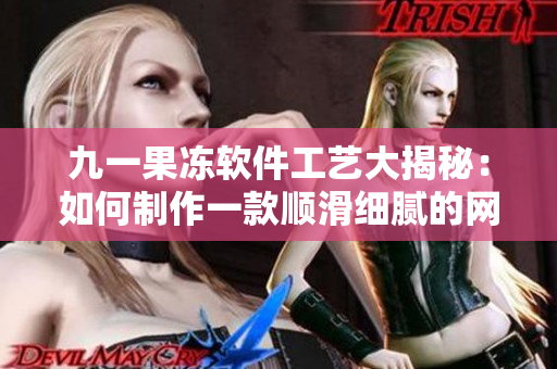 九一果凍軟件工藝大揭秘：如何制作一款順滑細(xì)膩的網(wǎng)絡(luò)應(yīng)用？