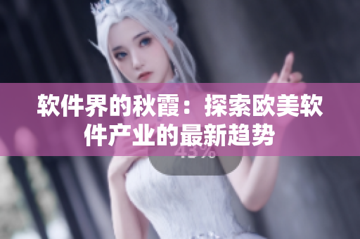 軟件界的秋霞：探索歐美軟件產(chǎn)業(yè)的最新趨勢(shì)