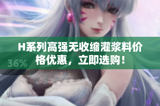 H系列高強(qiáng)無(wú)收縮灌漿料價(jià)格優(yōu)惠，立即選購(gòu)！