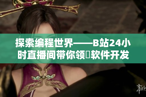 探索編程世界——B站24小時(shí)直播間帶你領(lǐng)畳軟件開發(fā)之旅