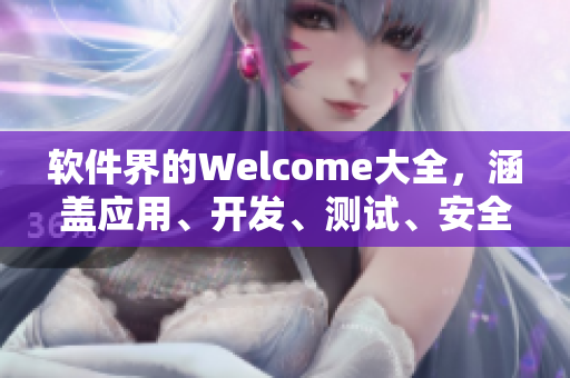 軟件界的Welcome大全，涵蓋應(yīng)用、開(kāi)發(fā)、測(cè)試、安全等方面