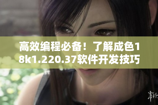 高效編程必備！了解成色18k1.220.37軟件開(kāi)發(fā)技巧