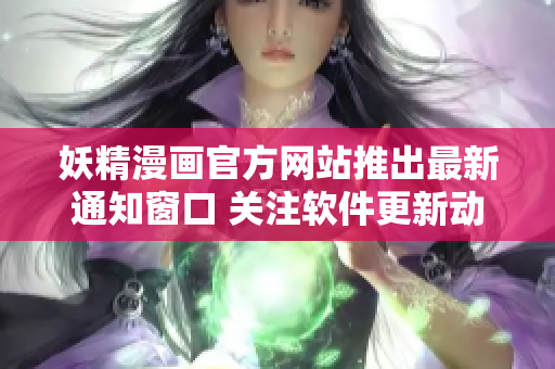 妖精漫畫官方網(wǎng)站推出最新通知窗口 關(guān)注軟件更新動態(tài)及重要信息