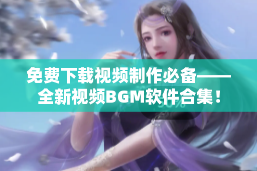 免費下載視頻制作必備——全新視頻BGM軟件合集！