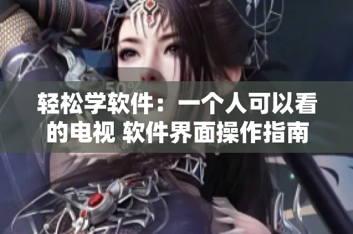 輕松學(xué)軟件：一個(gè)人可以看的電視 軟件界面操作指南