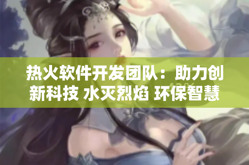 熱火軟件開發(fā)團(tuán)隊(duì)：助力創(chuàng)新科技 水滅烈焰 環(huán)保智慧消防