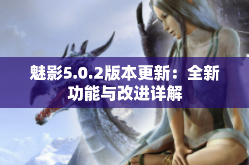 魅影5.0.2版本更新：全新功能與改進詳解