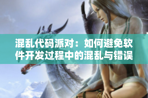 混亂代碼派對：如何避免軟件開發(fā)過程中的混亂與錯誤？- 一個編輯的視角