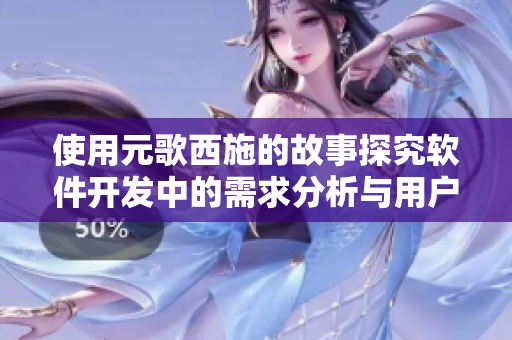 使用元歌西施的故事探究軟件開發(fā)中的需求分析與用戶體驗設(shè)計