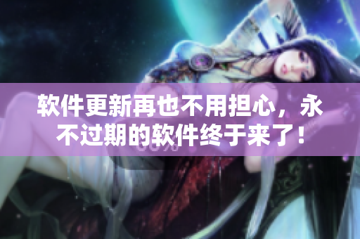 軟件更新再也不用擔(dān)心，永不過期的軟件終于來了！