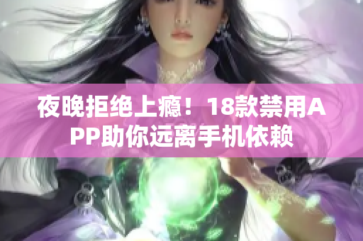 夜晚拒絕上癮！18款禁用APP助你遠離手機依賴