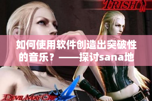 如何使用軟件創(chuàng)造出突破性的音樂？——探討sana地下偶像的創(chuàng)作之路