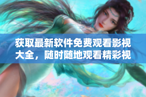 獲取最新軟件免費(fèi)觀看影視大全，隨時(shí)隨地觀看精彩視頻！