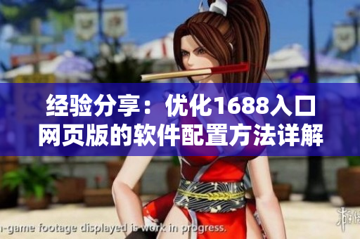 經(jīng)驗(yàn)分享：優(yōu)化1688入口網(wǎng)頁(yè)版的軟件配置方法詳解