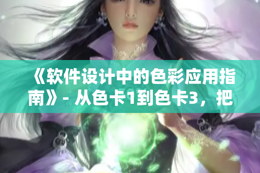 《軟件設(shè)計(jì)中的色彩應(yīng)用指南》- 從色卡1到色卡3，把握色彩搭配法則