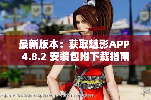 最新版本：獲取魅影APP 4.8.2 安裝包附下載指南
