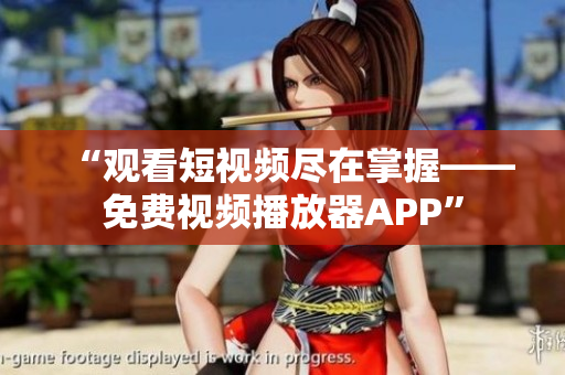 “觀看短視頻盡在掌握——免費視頻播放器APP”