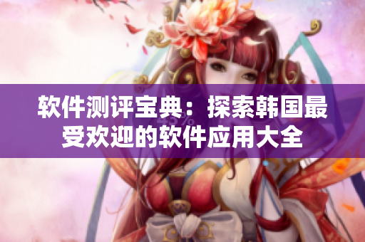 軟件測評寶典：探索韓國最受歡迎的軟件應用大全