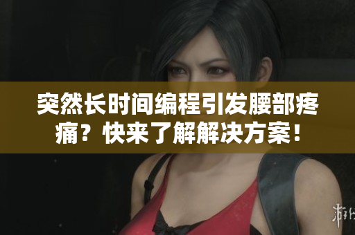 突然長(zhǎng)時(shí)間編程引發(fā)腰部疼痛？快來(lái)了解解決方案！