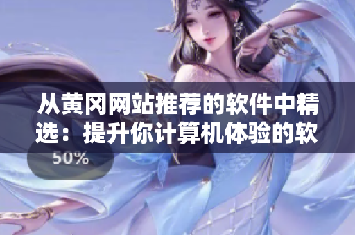 從黃岡網(wǎng)站推薦的軟件中精選：提升你計算機體驗的軟件推薦