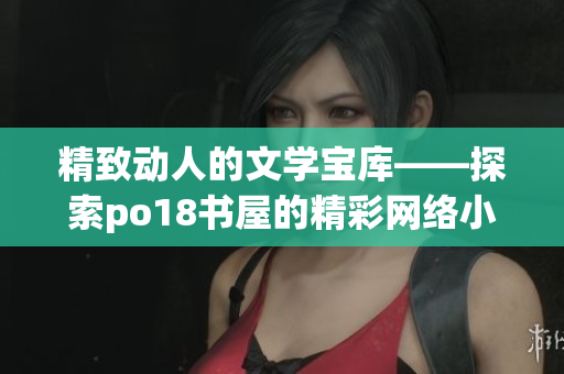 精致動人的文學寶庫——探索po18書屋的精彩網絡小說世界