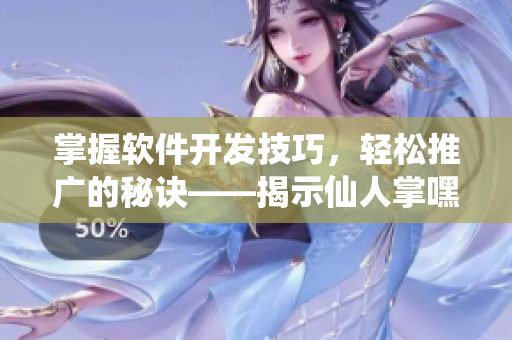 掌握軟件開發(fā)技巧，輕松推廣的秘訣——揭示仙人掌嘿呦嘿呦網(wǎng)站的成功之道
