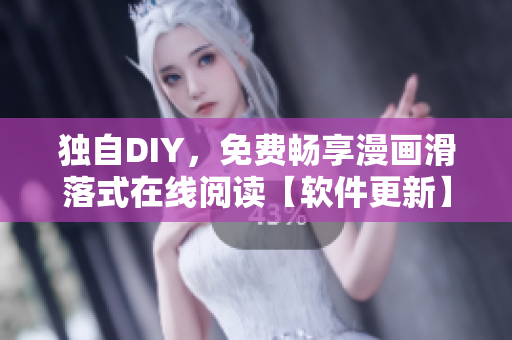 獨(dú)自DIY，免費(fèi)暢享漫畫滑落式在線閱讀【軟件更新】