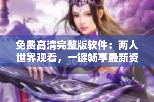 免費(fèi)高清完整版軟件：兩人世界觀看，一鍵暢享最新資源
