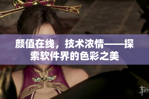 顏值在線，技術(shù)濃情——探索軟件界的色彩之美