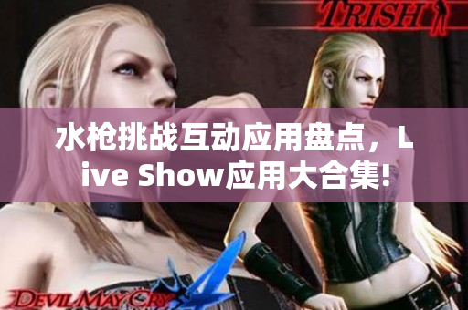 水槍挑戰(zhàn)互動應(yīng)用盤點，Live Show應(yīng)用大合集!