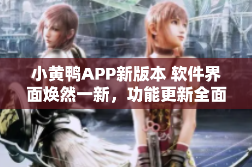 小黃鴨APP新版本 軟件界面煥然一新，功能更新全面提升