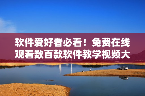 軟件愛好者必看！免費(fèi)在線觀看數(shù)百款軟件教學(xué)視頻大全！