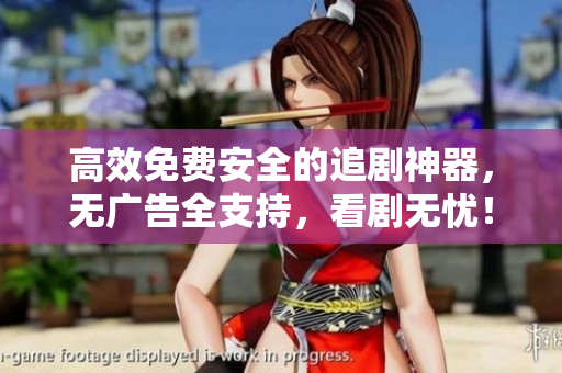 高效免費(fèi)安全的追劇神器，無(wú)廣告全支持，看劇無(wú)憂！