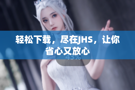 輕松下載，盡在JHS，讓你省心又放心