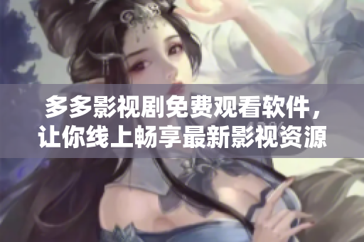 多多影視劇免費觀看軟件，讓你線上暢享最新影視資源！