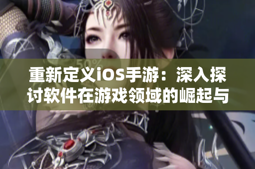 重新定義iOS手游：深入探討軟件在游戲領(lǐng)域的崛起與變革