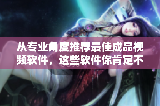 從專業(yè)角度推薦最佳成品視頻軟件，這些軟件你肯定不能錯(cuò)過！