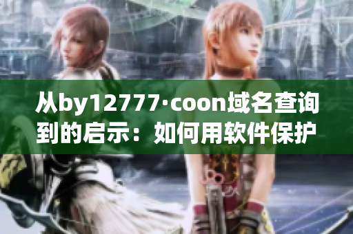 從by12777·coon域名查詢到的啟示：如何用軟件保護你的在線隱私