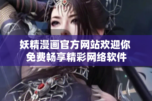 妖精漫畫(huà)官方網(wǎng)站歡迎你 免費(fèi)暢享精彩網(wǎng)絡(luò)軟件