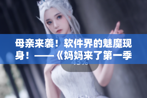 母親來襲！軟件界的魅魔現(xiàn)身！——《媽媽來了第一季》重新解讀