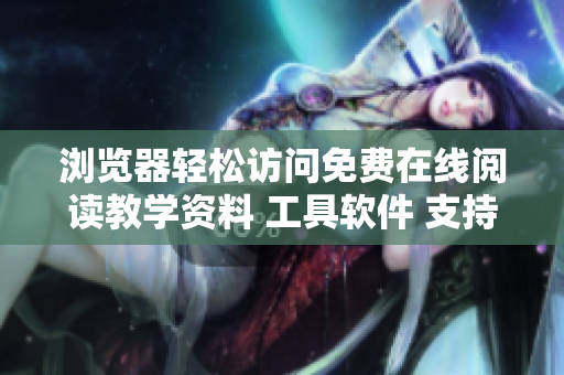 瀏覽器輕松訪問免費(fèi)在線閱讀教學(xué)資料 工具軟件 支持手機(jī)端