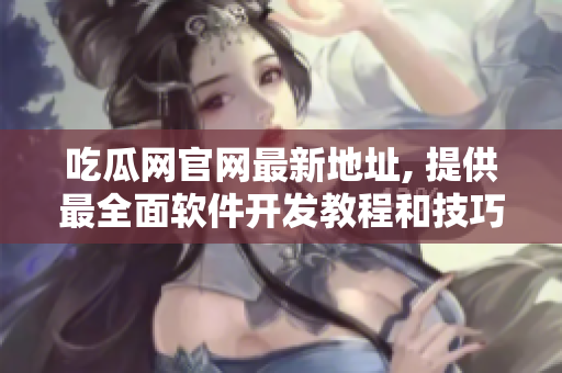 吃瓜網(wǎng)官網(wǎng)最新地址, 提供最全面軟件開(kāi)發(fā)教程和技巧