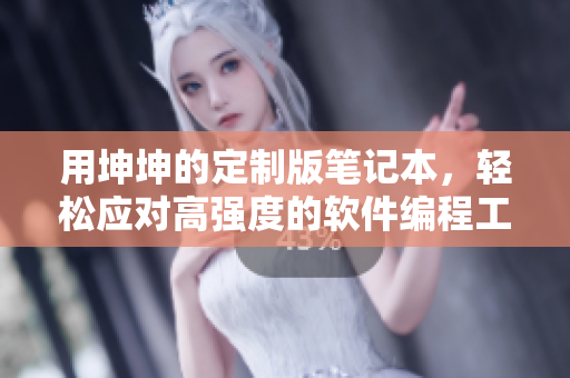 用坤坤的定制版筆記本，輕松應對高強度的軟件編程工作！